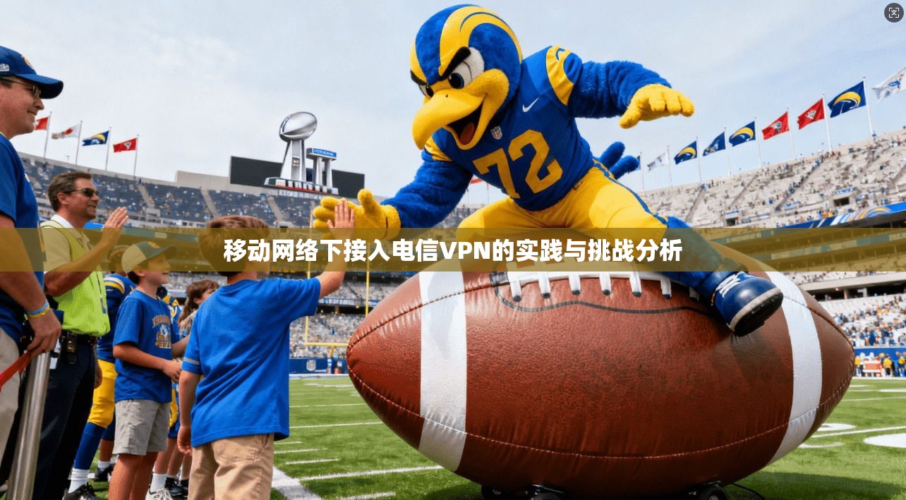 移动网络下接入电信VPN的实践与挑战分析