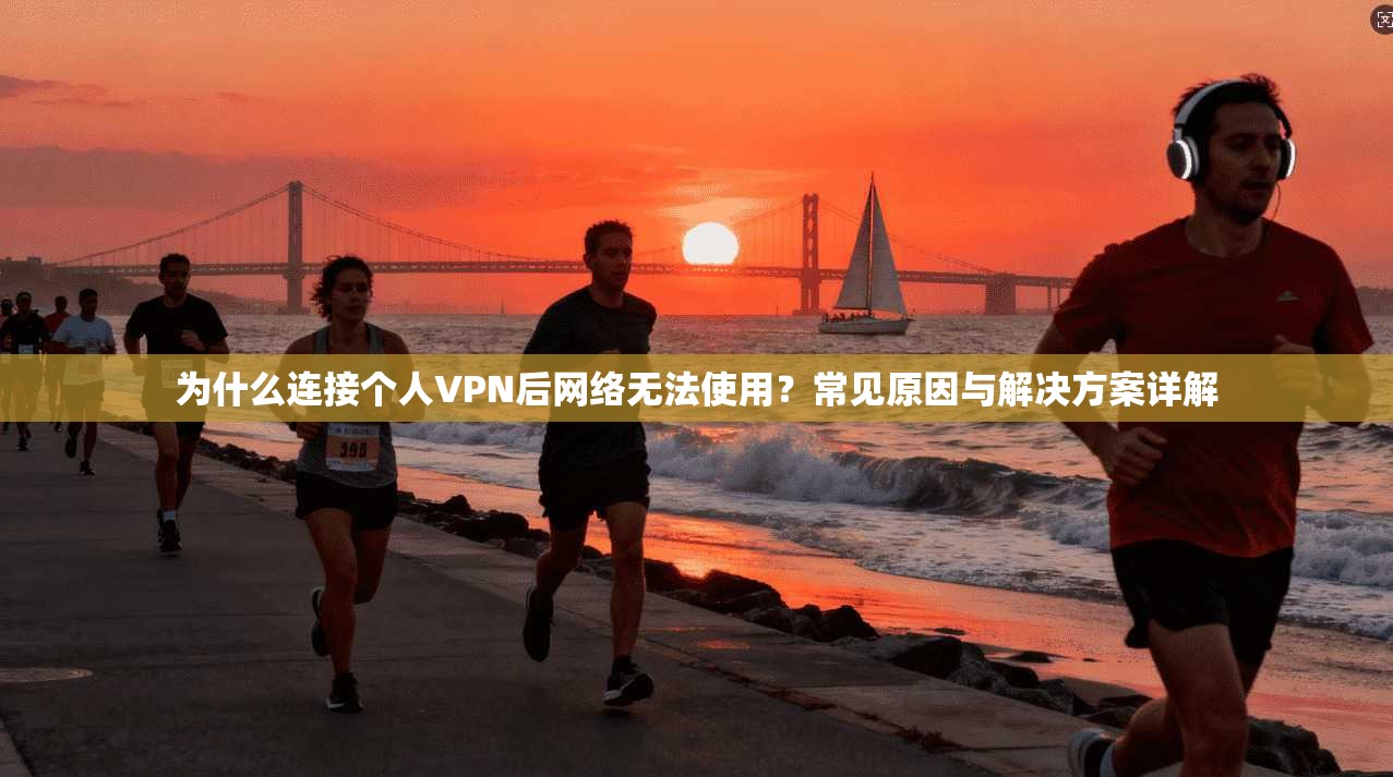 为什么连接个人VPN后网络无法使用？常见原因与解决方案详解