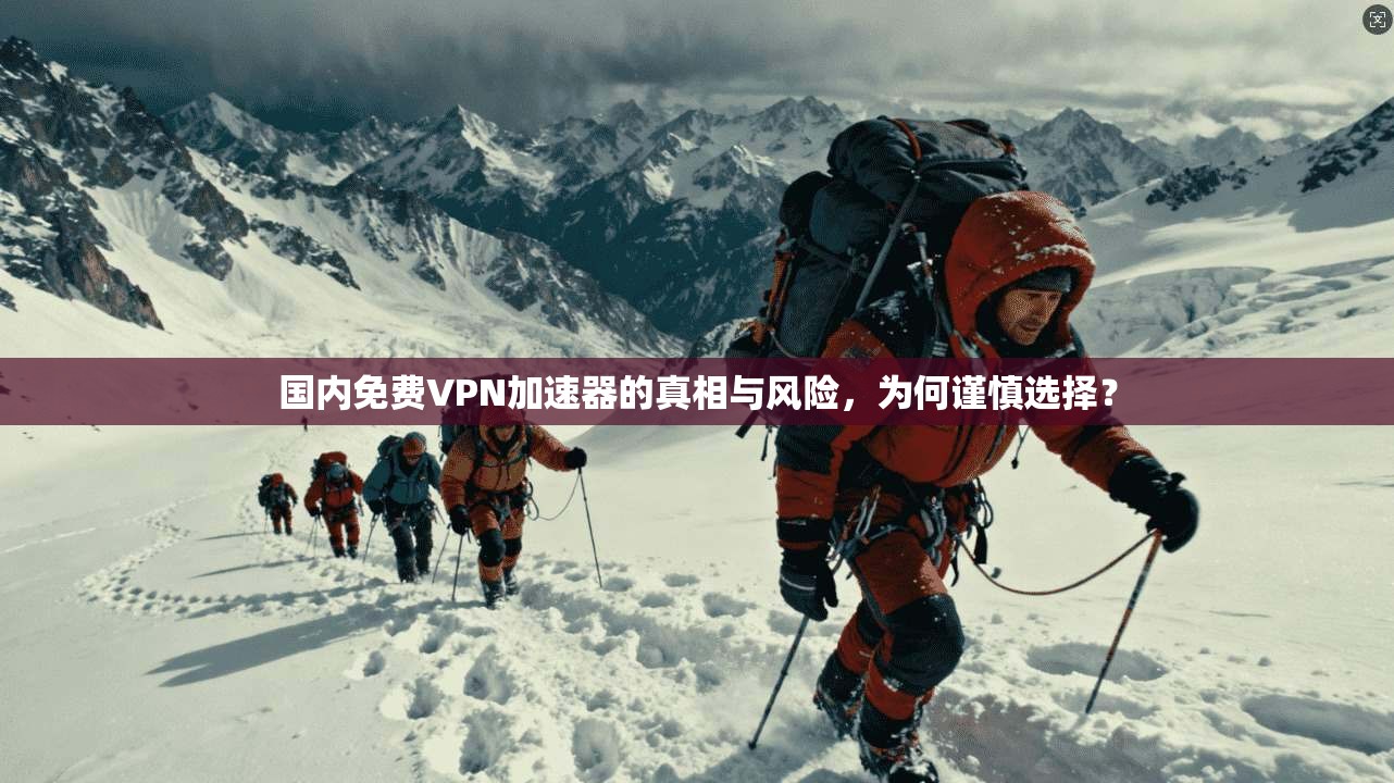 国内免费VPN加速器的真相与风险，为何谨慎选择？