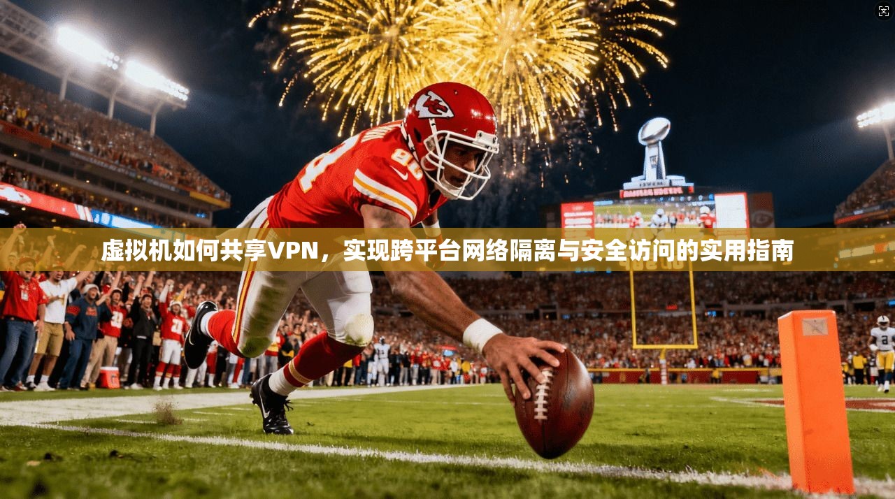 虚拟机如何共享VPN，实现跨平台网络隔离与安全访问的实用指南