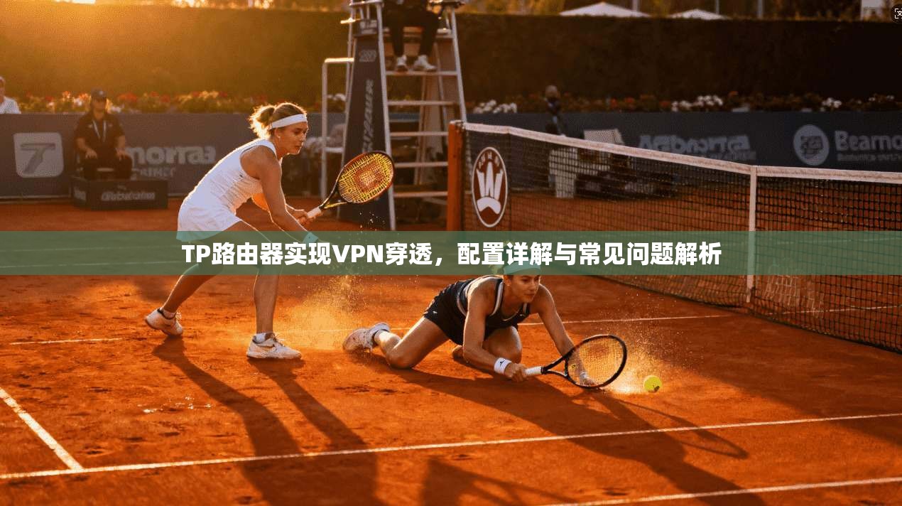 TP路由器实现VPN穿透,配置详解与常见问题解析