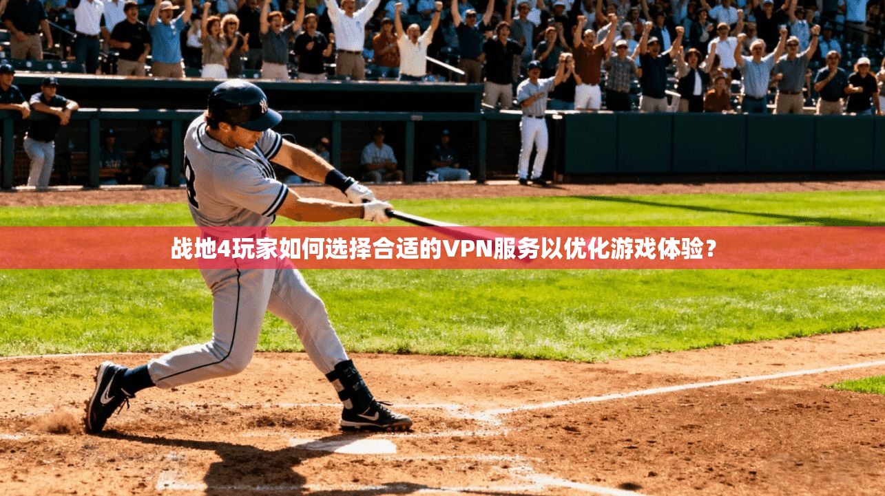 战地4玩家如何选择合适的VPN服务以优化游戏体验?