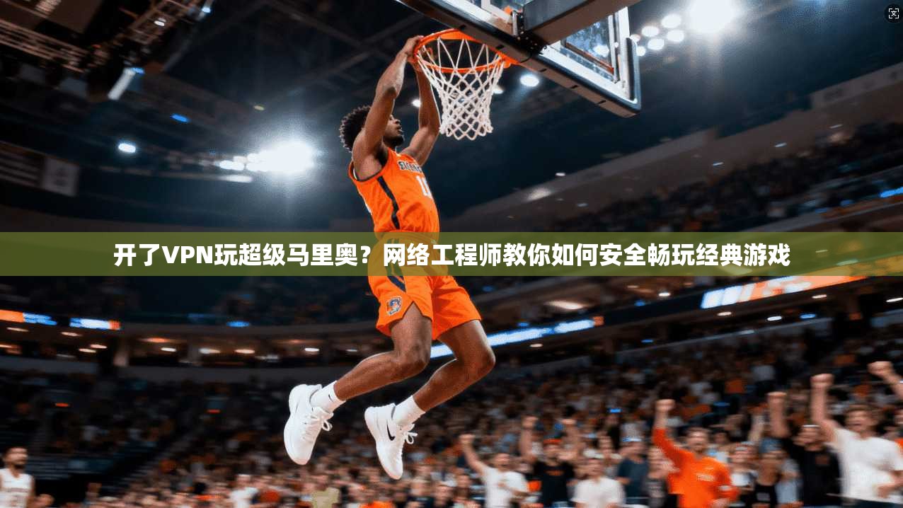 开了VPN玩超级马里奥?网络工程师教你如何安全畅玩经典游戏