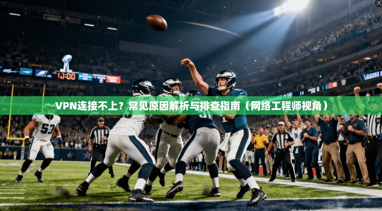 VPN连接不上?常见原因解析与排查指南(网络工程师视角)