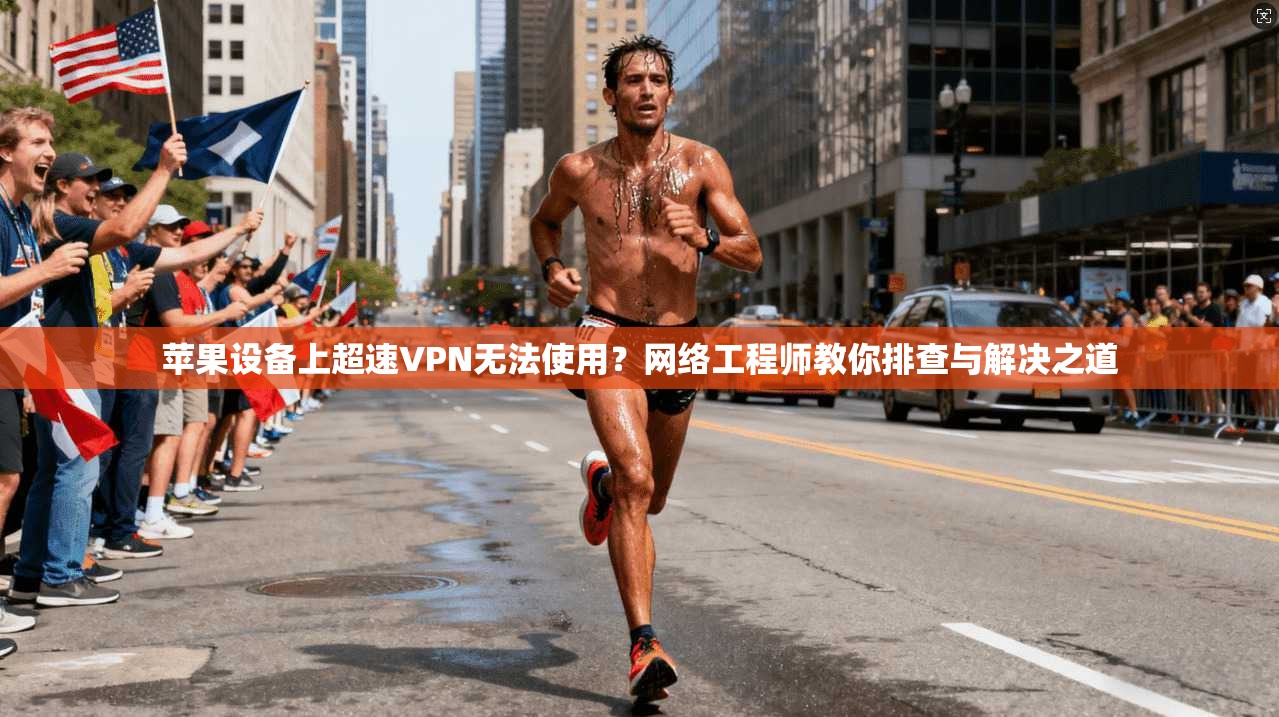 苹果设备上超速VPN无法使用？网络工程师教你排查与解决之道