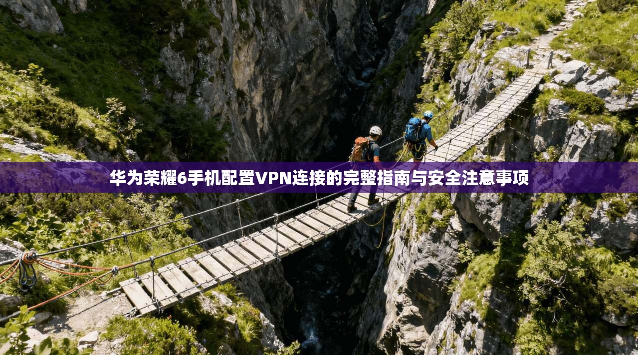 华为荣耀6手机配置VPN连接的完整指南与安全注意事项