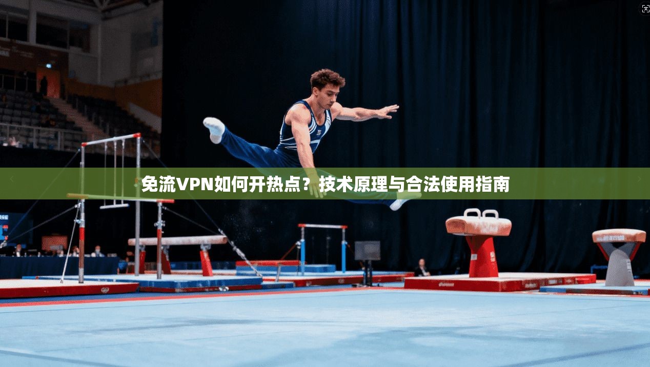 免流VPN如何开热点？技术原理与合法使用指南