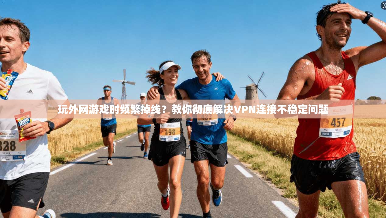玩外网游戏时频繁掉线?教你彻底解决VPN连接不稳定问题