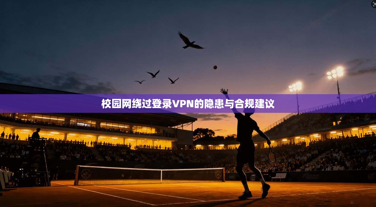 校园网绕过登录VPN的隐患与合规建议