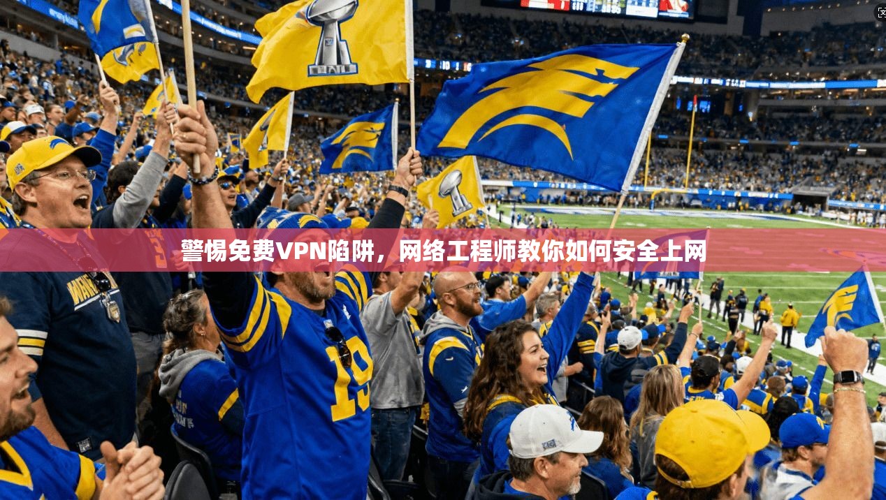 警惕免费VPN陷阱,网络工程师教你如何安全上网