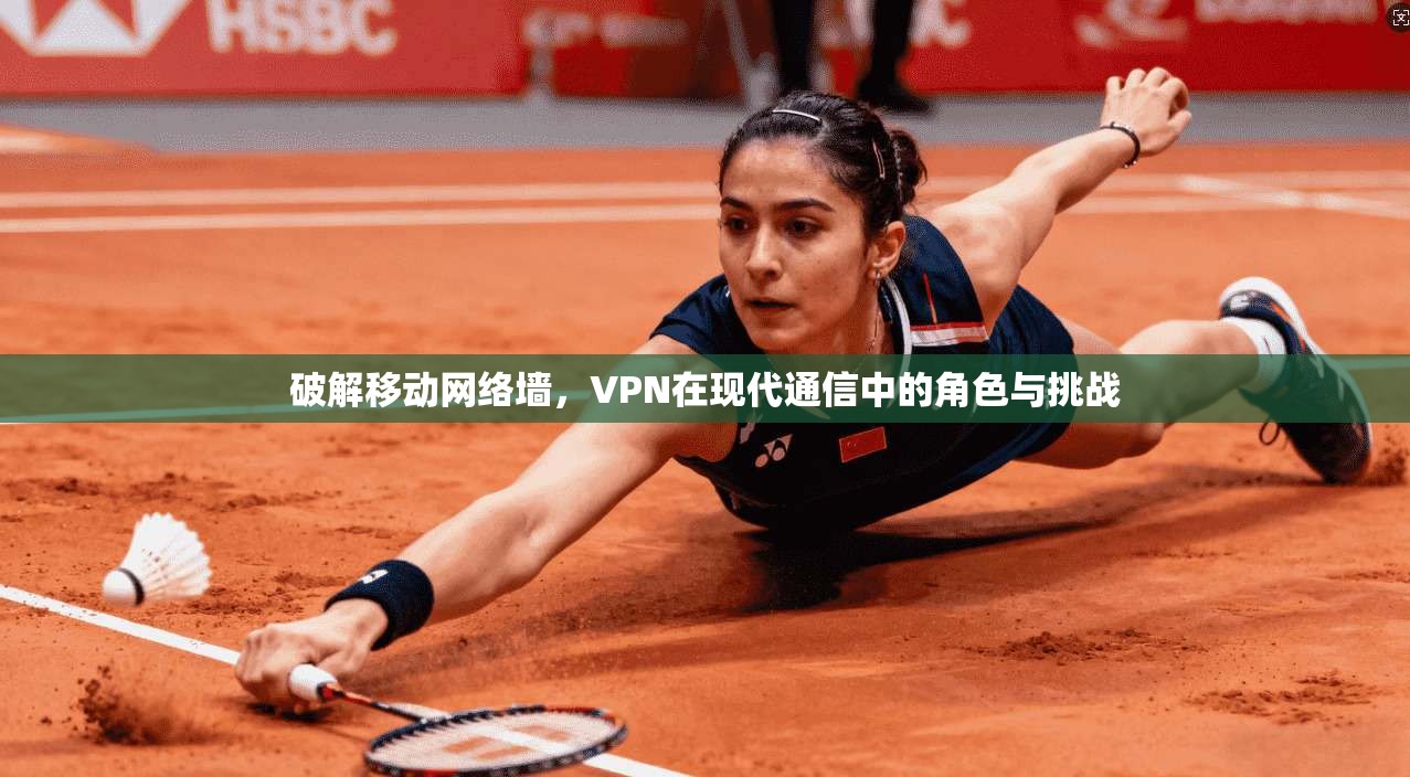 破解移动网络墙,VPN在现代通信中的角色与挑战