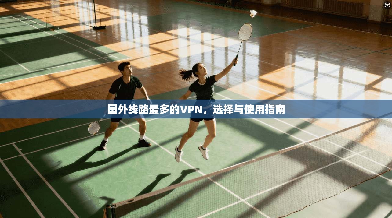 国外线路最多的VPN,选择与使用指南