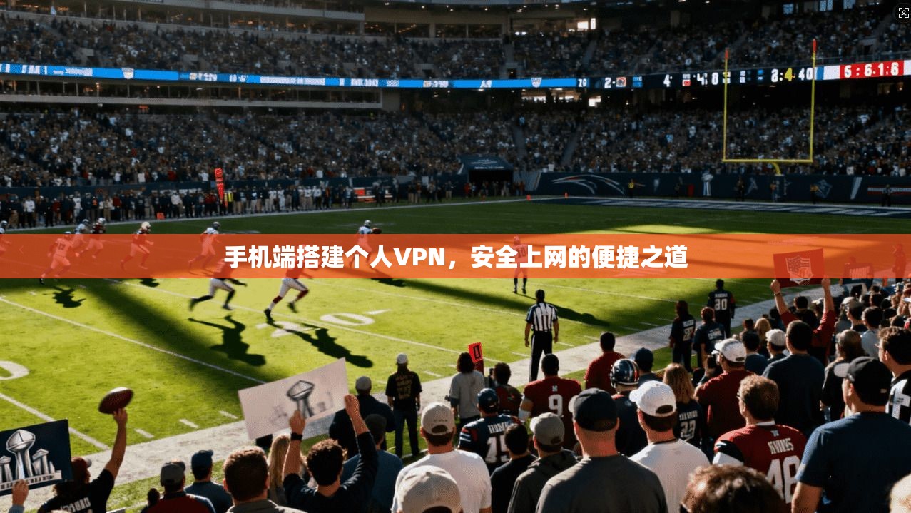 手机端搭建个人VPN,安全上网的便捷之道