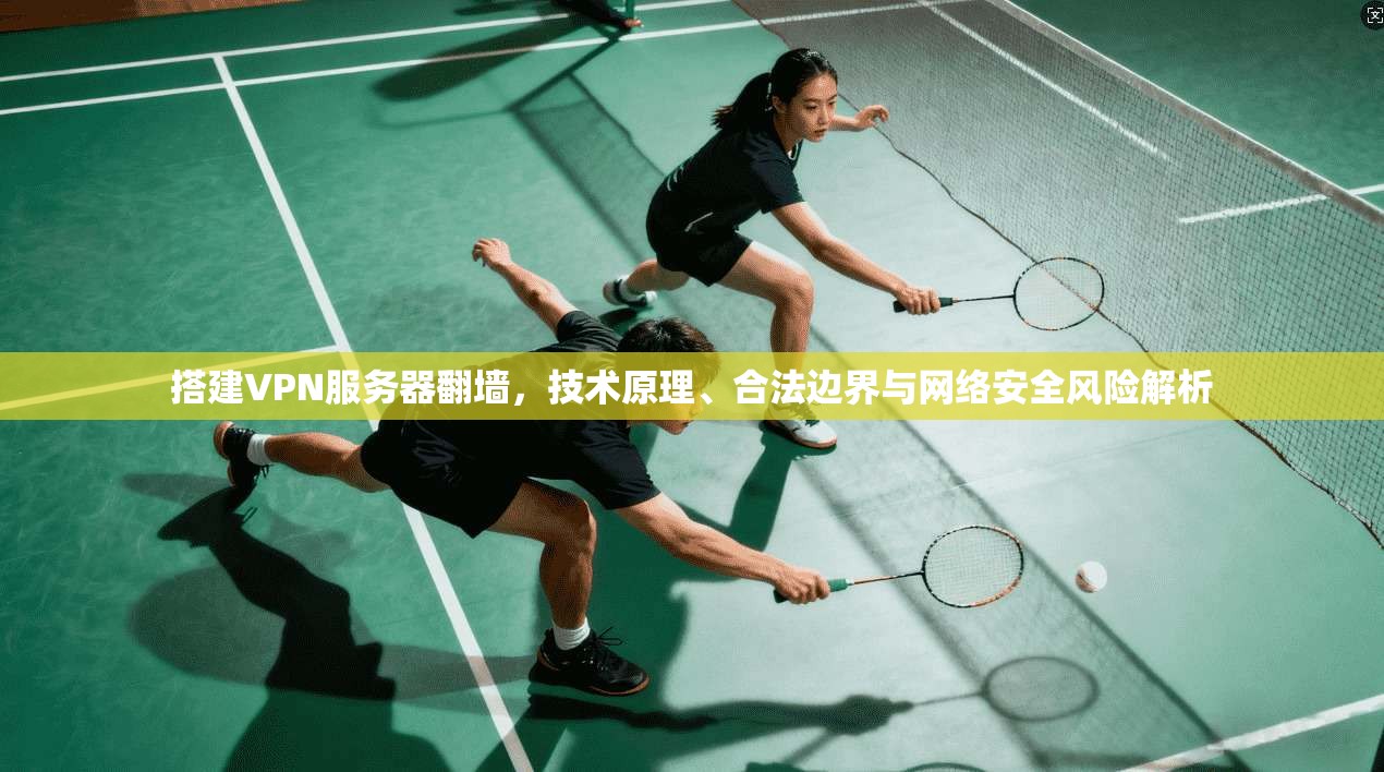 搭建VPN服务器翻墙，技术原理、合法边界与网络安全风险解析
