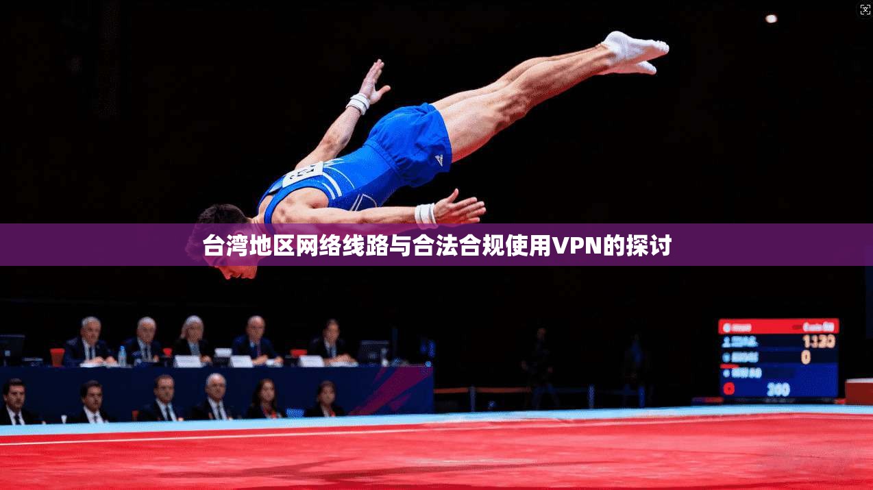 台湾地区网络线路与合法合规使用VPN的探讨