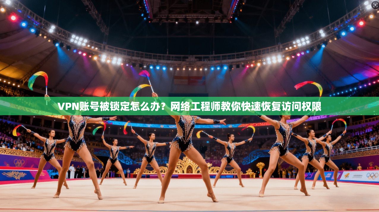 VPN账号被锁定怎么办？网络工程师教你快速恢复访问权限