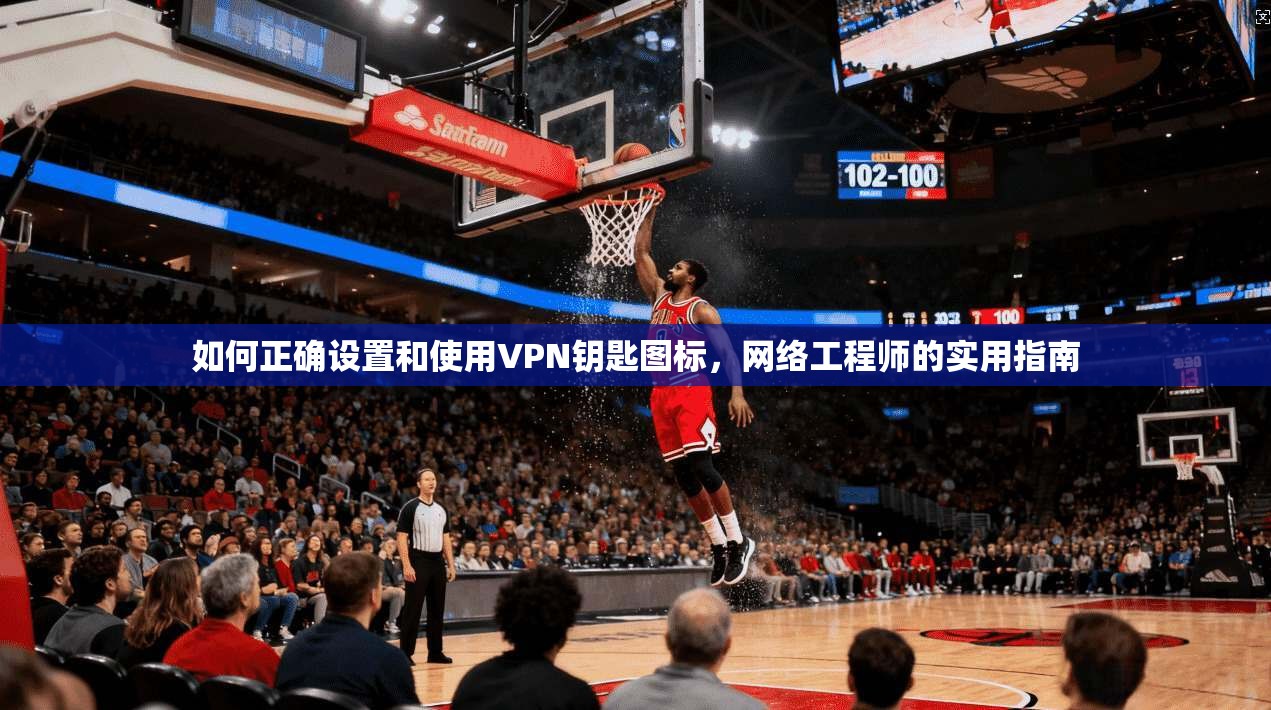 如何正确设置和使用VPN钥匙图标，网络工程师的实用指南