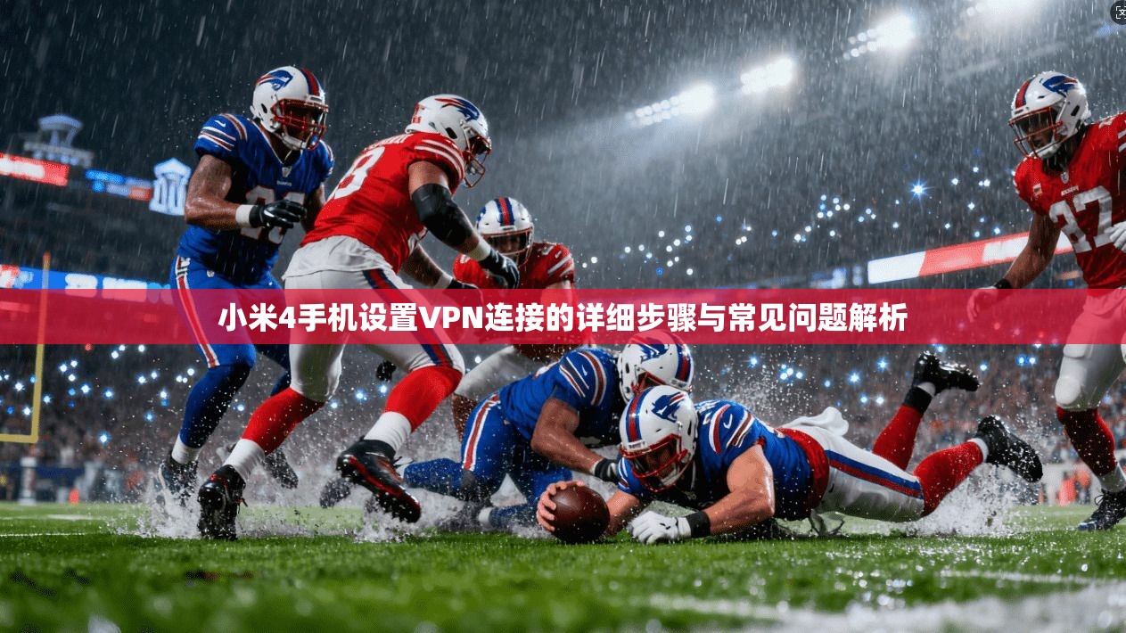 小米4手机设置VPN连接的详细步骤与常见问题解析