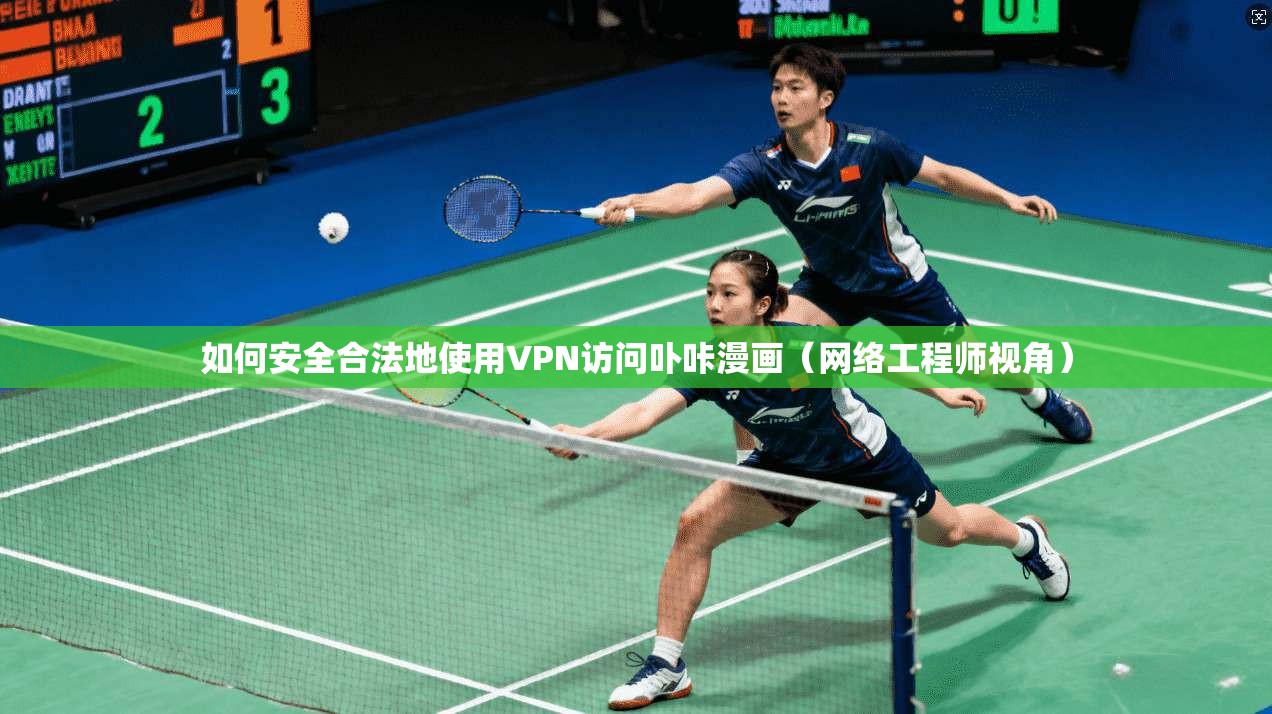 如何安全合法地使用VPN访问卟咔漫画（网络工程师视角）
