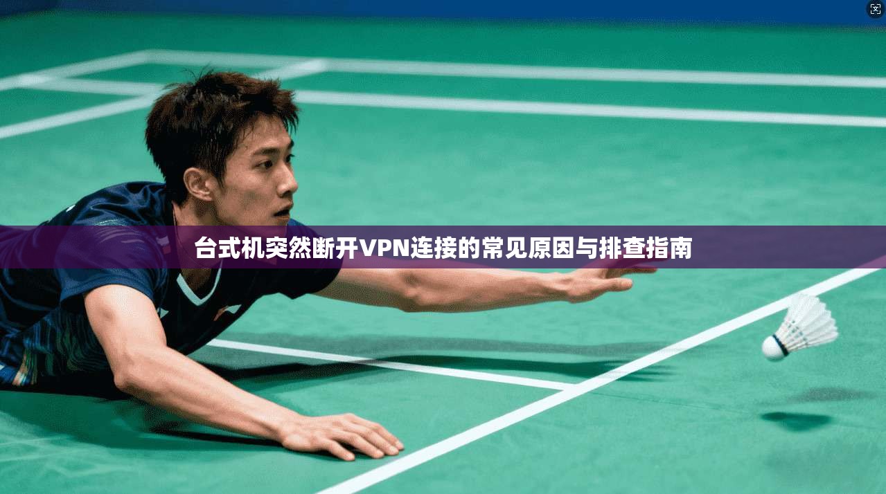 台式机突然断开VPN连接的常见原因与排查指南