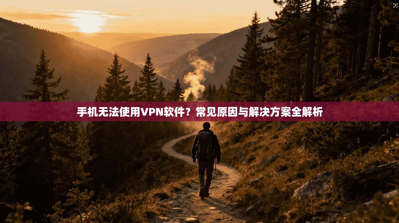 手机无法使用VPN软件？常见原因与解决方案全解析