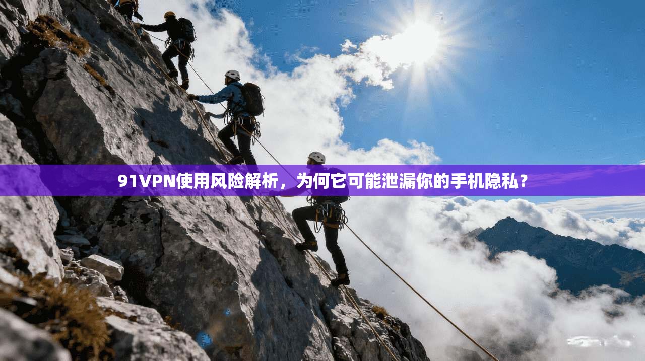 91VPN使用风险解析，为何它可能泄漏你的手机隐私？