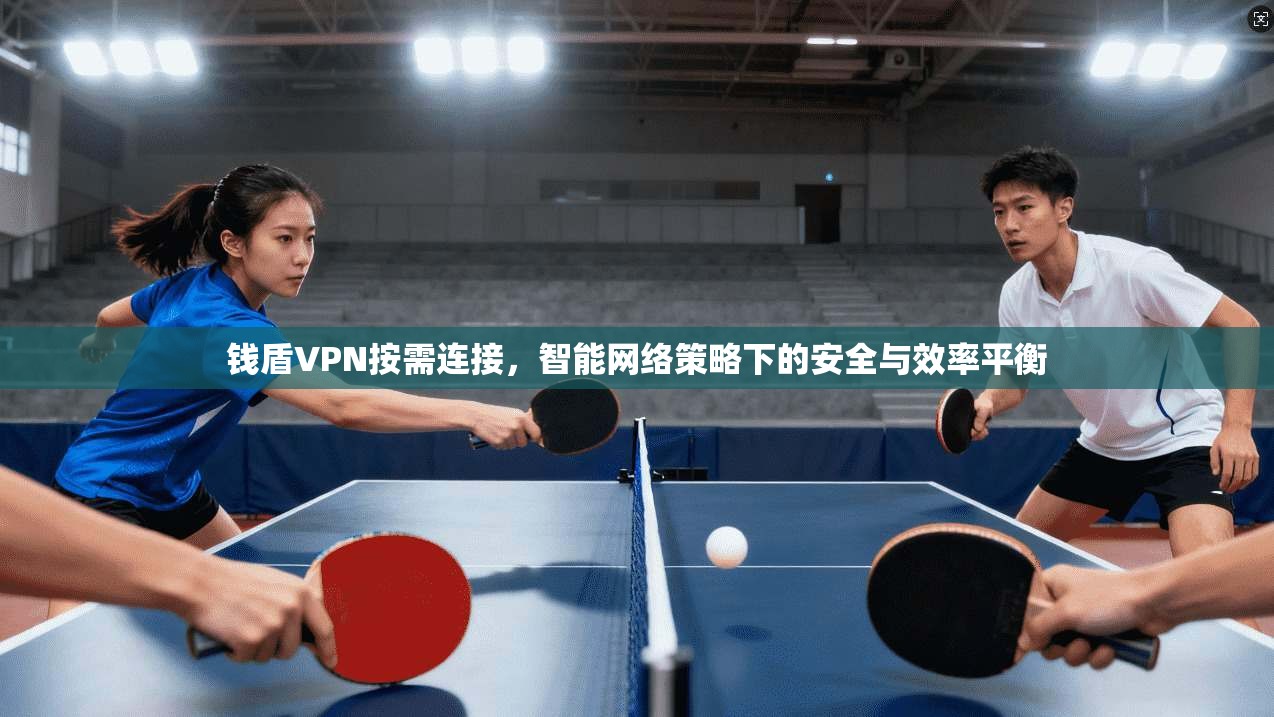 钱盾VPN按需连接,智能网络策略下的安全与效率平衡
