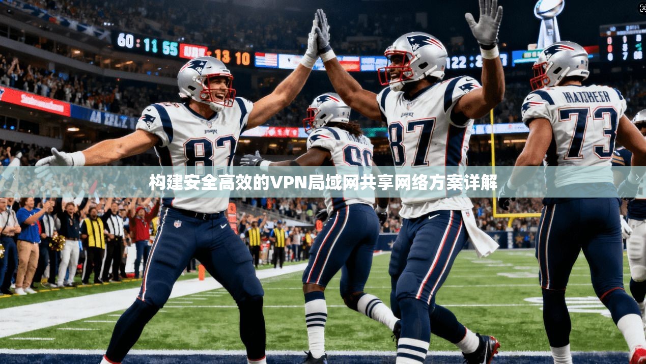 构建安全高效的VPN局域网共享网络方案详解