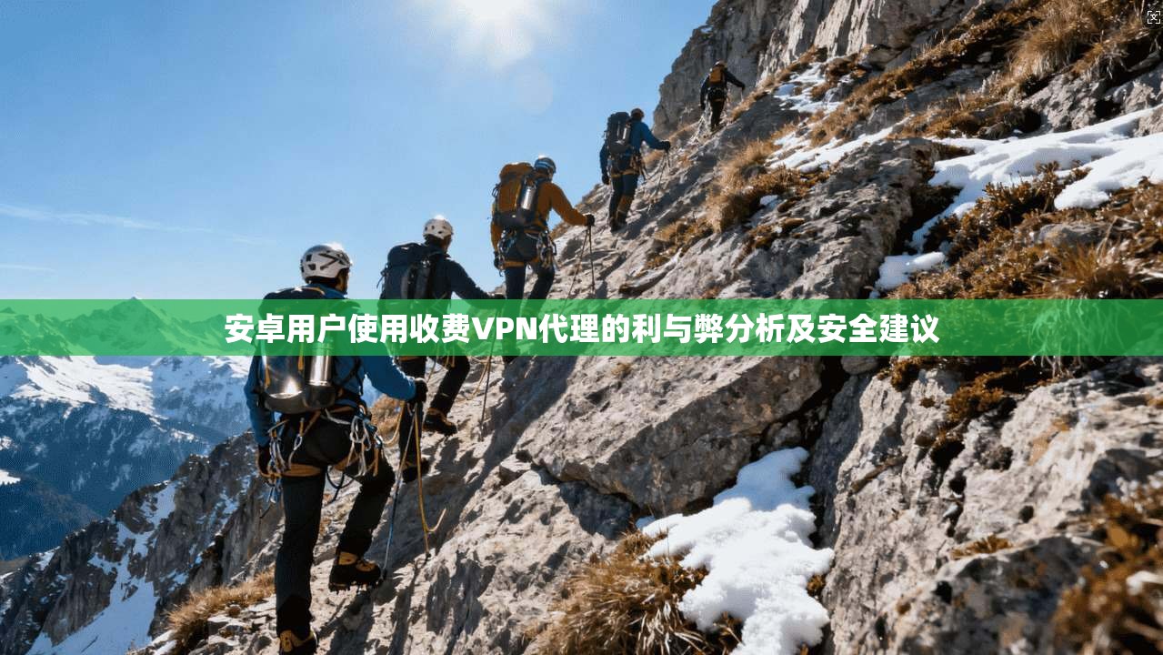 安卓用户使用收费VPN代理的利与弊分析及安全建议