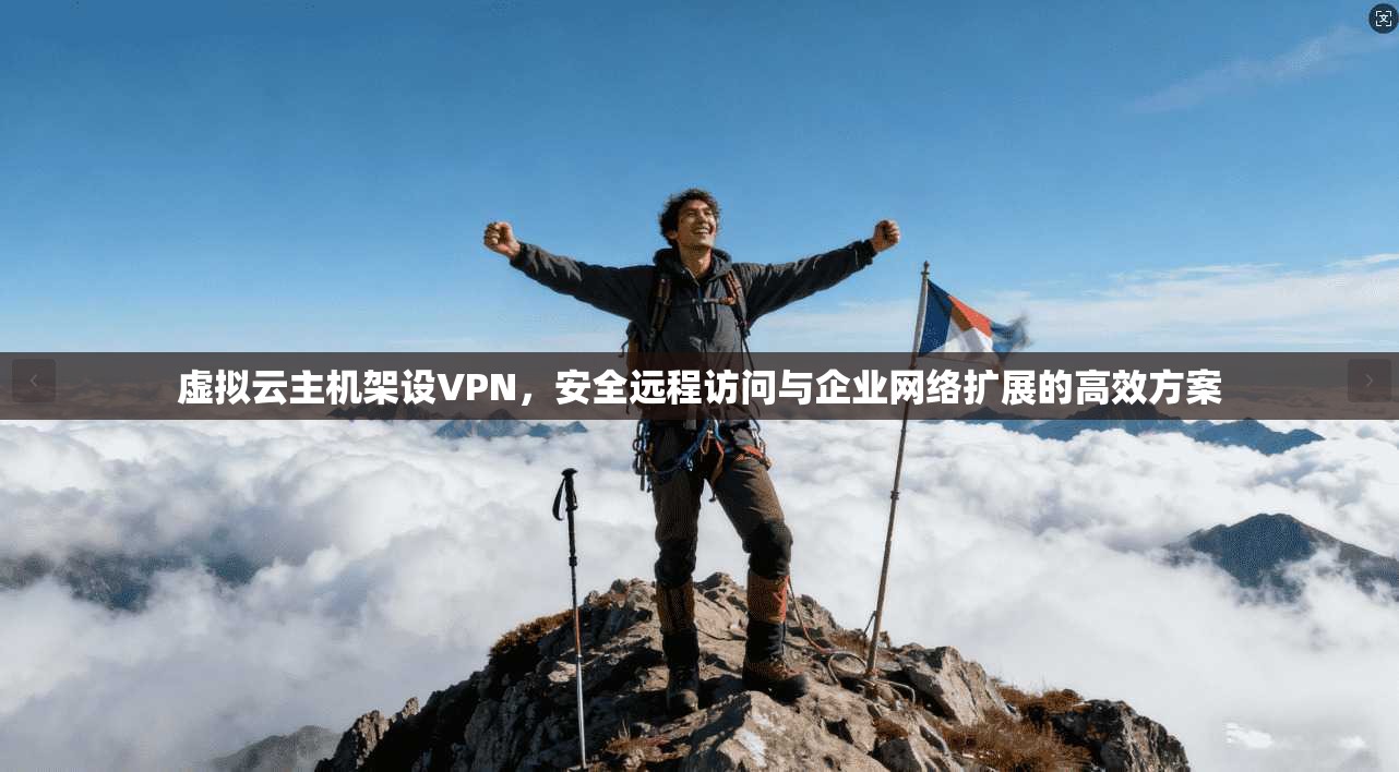 虚拟云主机架设VPN，安全远程访问与企业网络扩展的高效方案