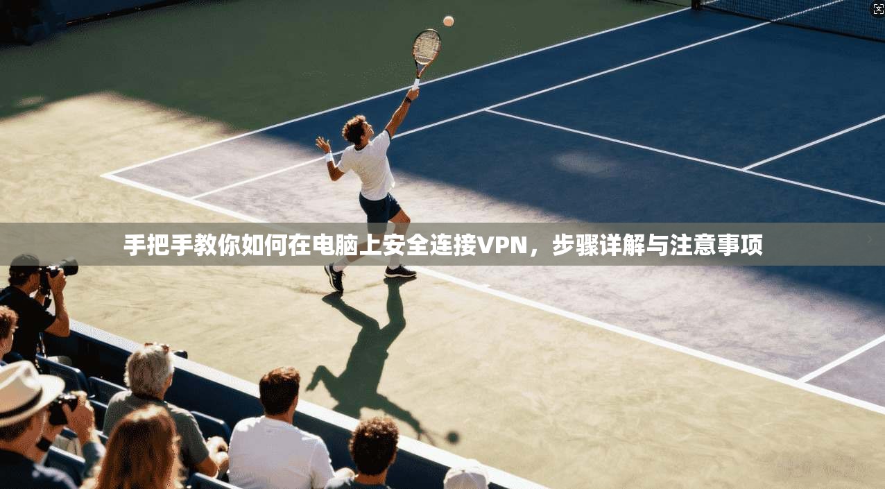 手把手教你如何在电脑上安全连接VPN，步骤详解与注意事项