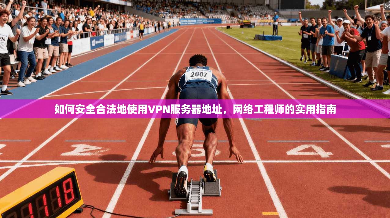 如何安全合法地使用VPN服务器地址，网络工程师的实用指南
