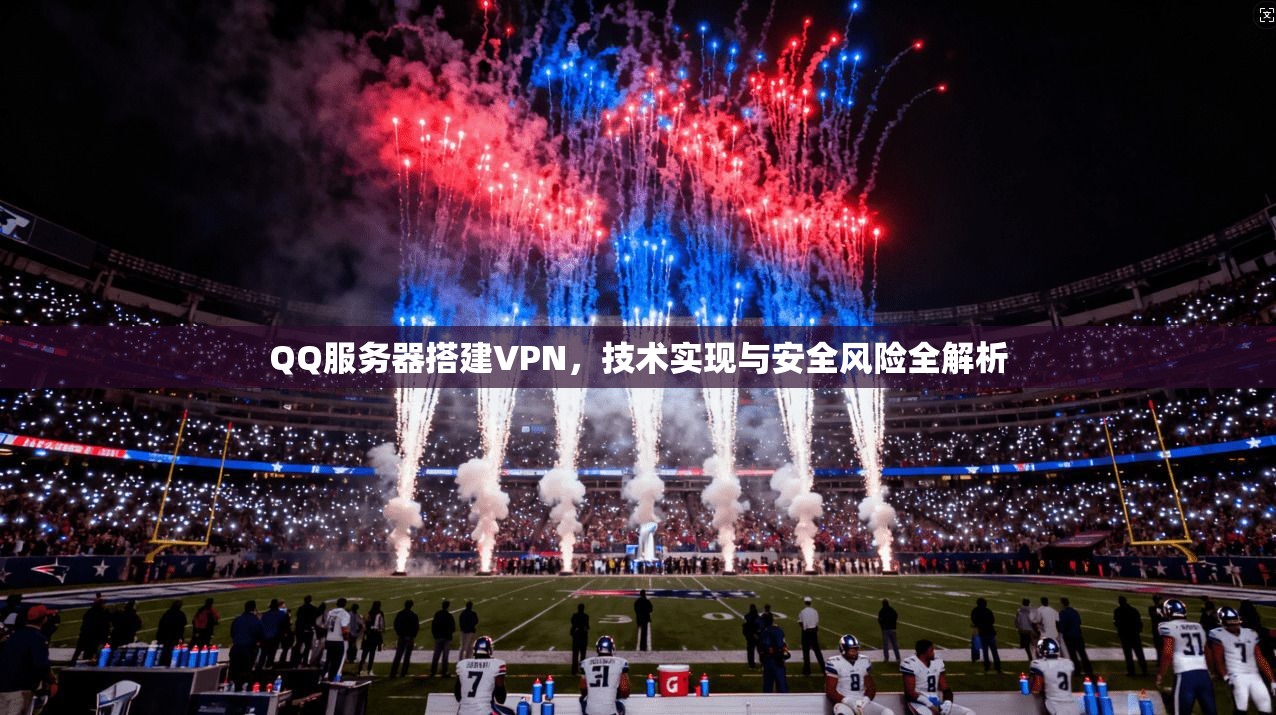 QQ服务器搭建VPN，技术实现与安全风险全解析