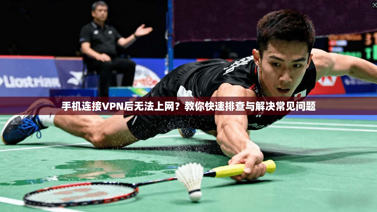 手机连接VPN后无法上网？教你快速排查与解决常见问题