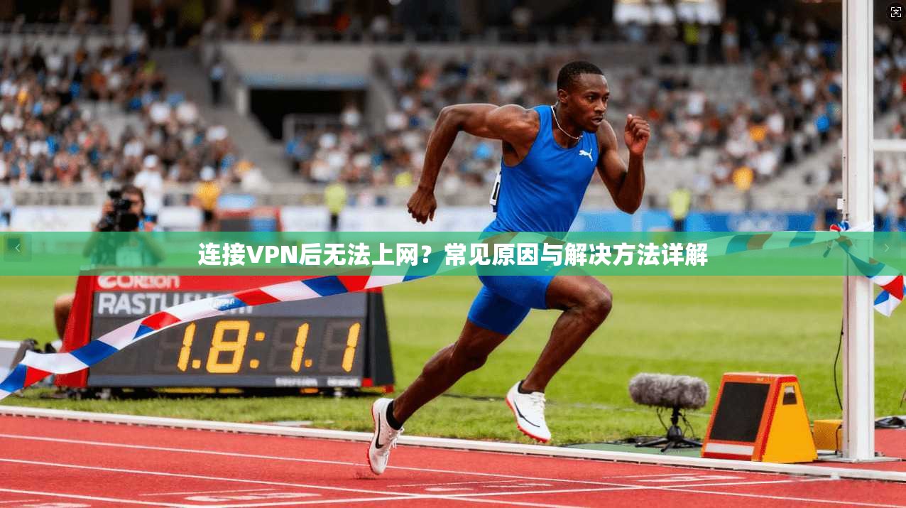 连接VPN后无法上网？常见原因与解决方法详解