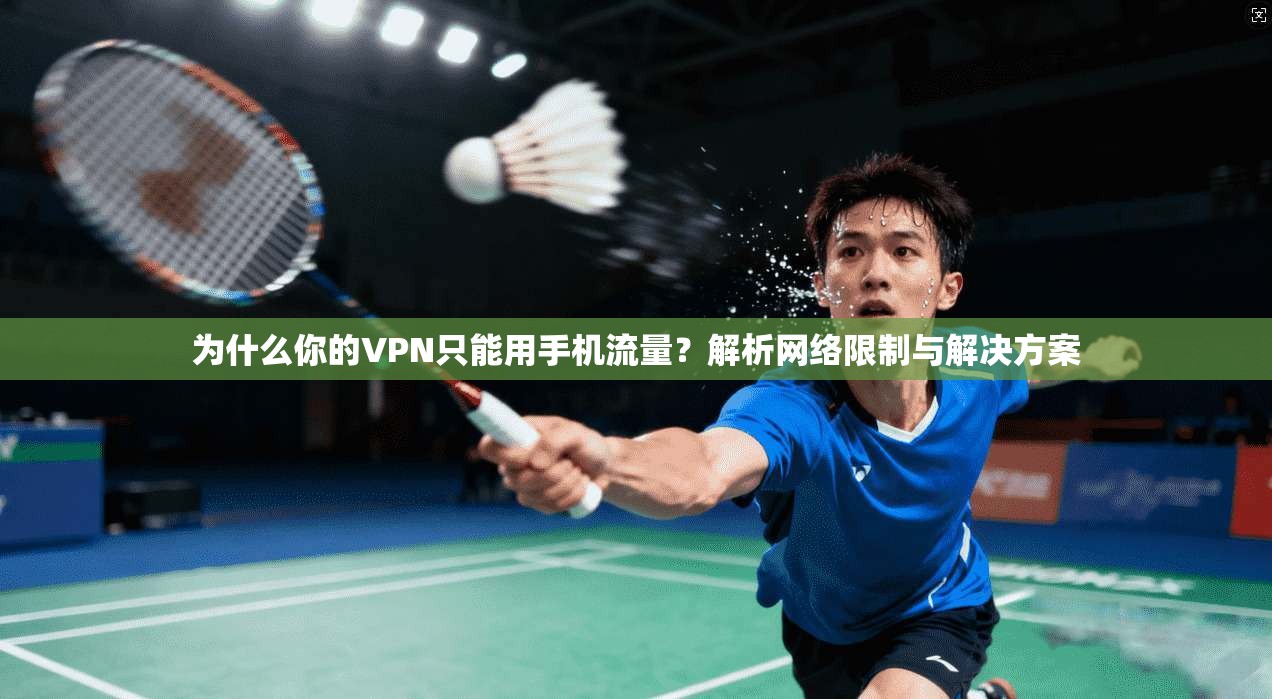 为什么你的VPN只能用手机流量？解析网络限制与解决方案