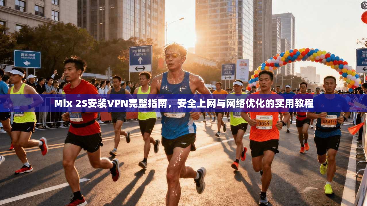 Mix 2S安装VPN完整指南，安全上网与网络优化的实用教程