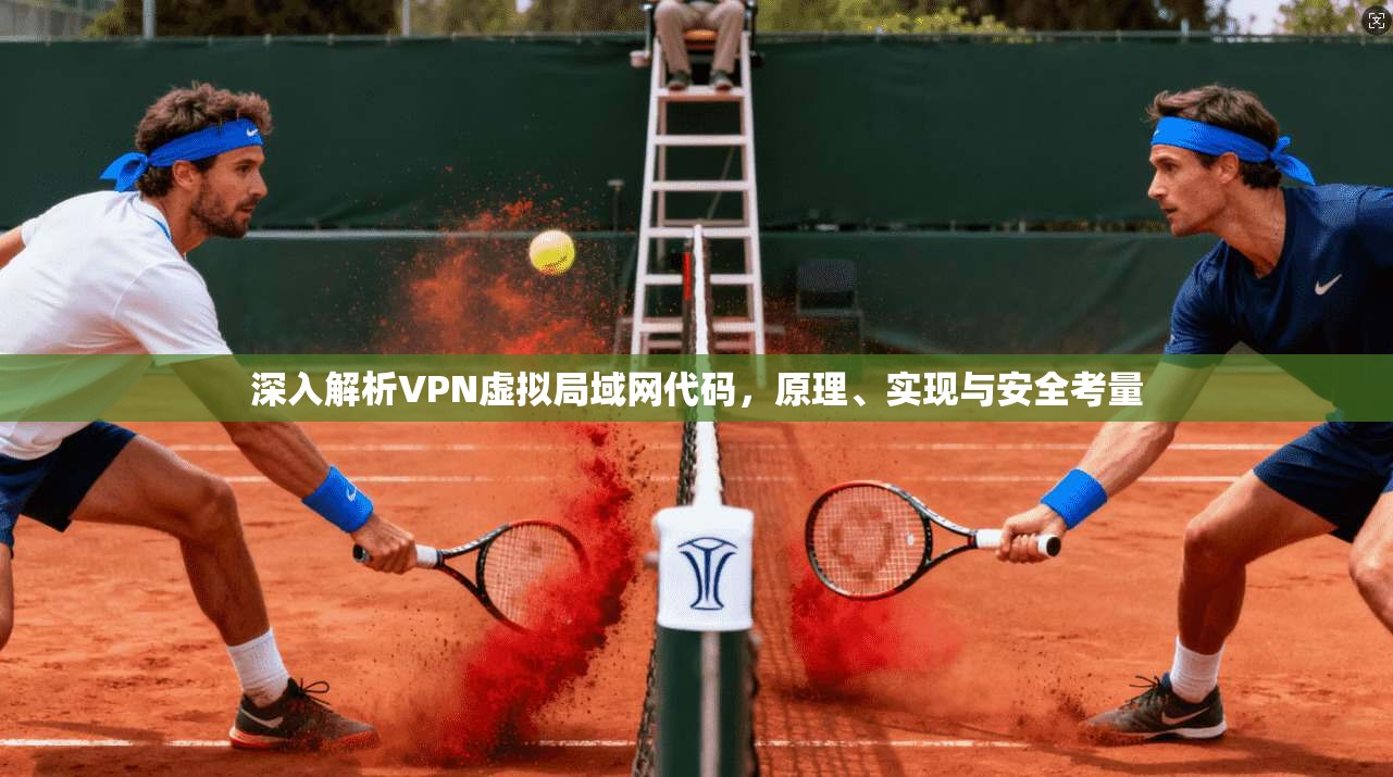 深入解析VPN虚拟局域网代码,原理、实现与安全考量