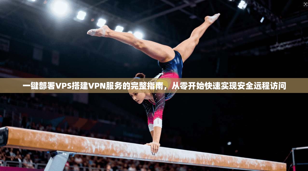 一键部署VPS搭建VPN服务的完整指南,从零开始快速实现安全远程访问