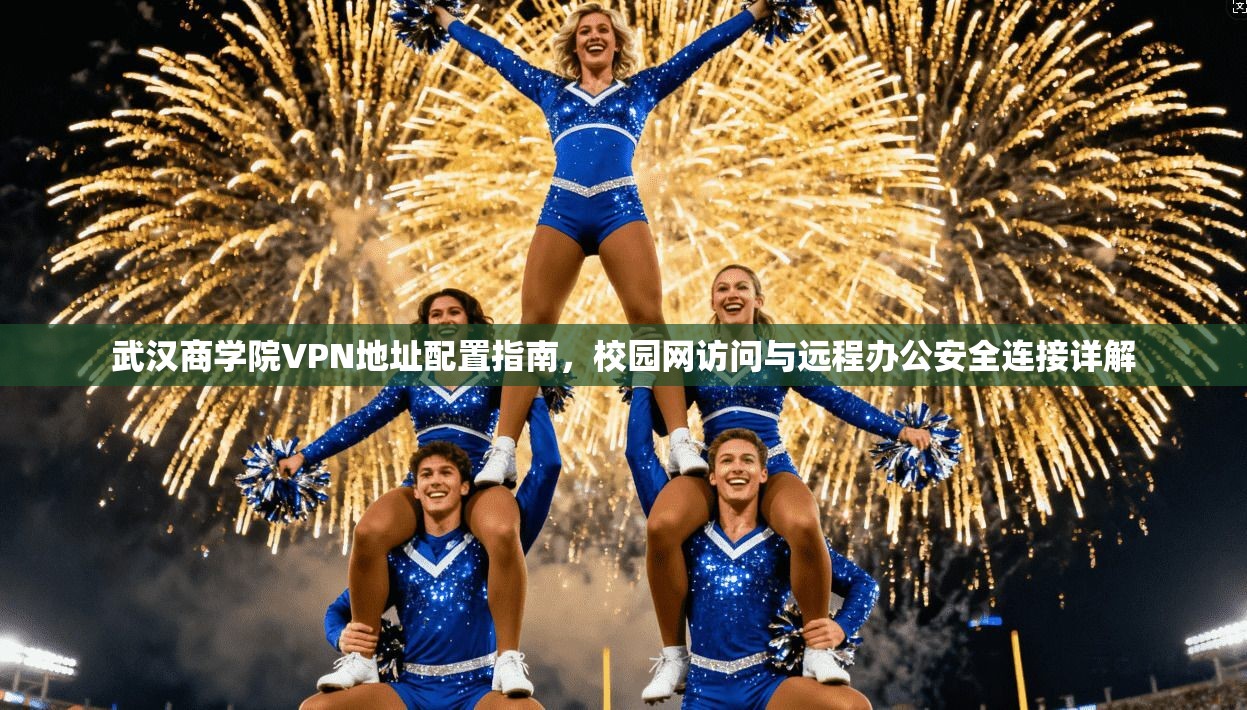 武汉商学院VPN地址配置指南,校园网访问与远程办公安全连接详解