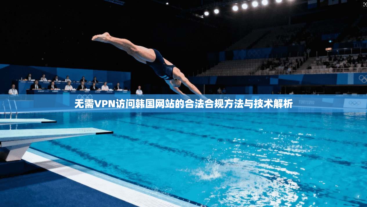 无需VPN访问韩国网站的合法合规方法与技术解析