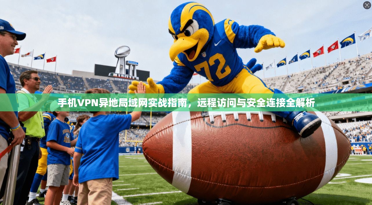 手机VPN异地局域网实战指南，远程访问与安全连接全解析