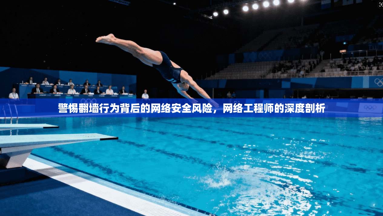 警惕翻墙行为背后的网络安全风险,网络工程师的深度剖析