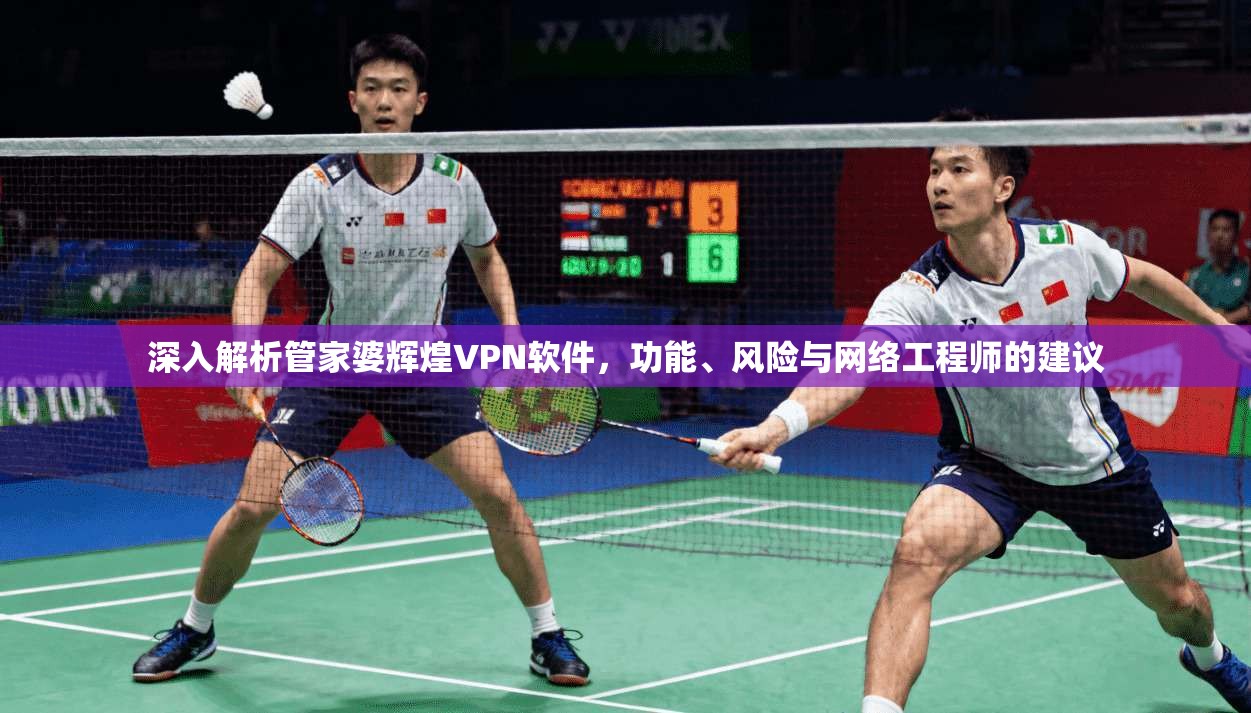 深入解析管家婆辉煌VPN软件，功能、风险与网络工程师的建议