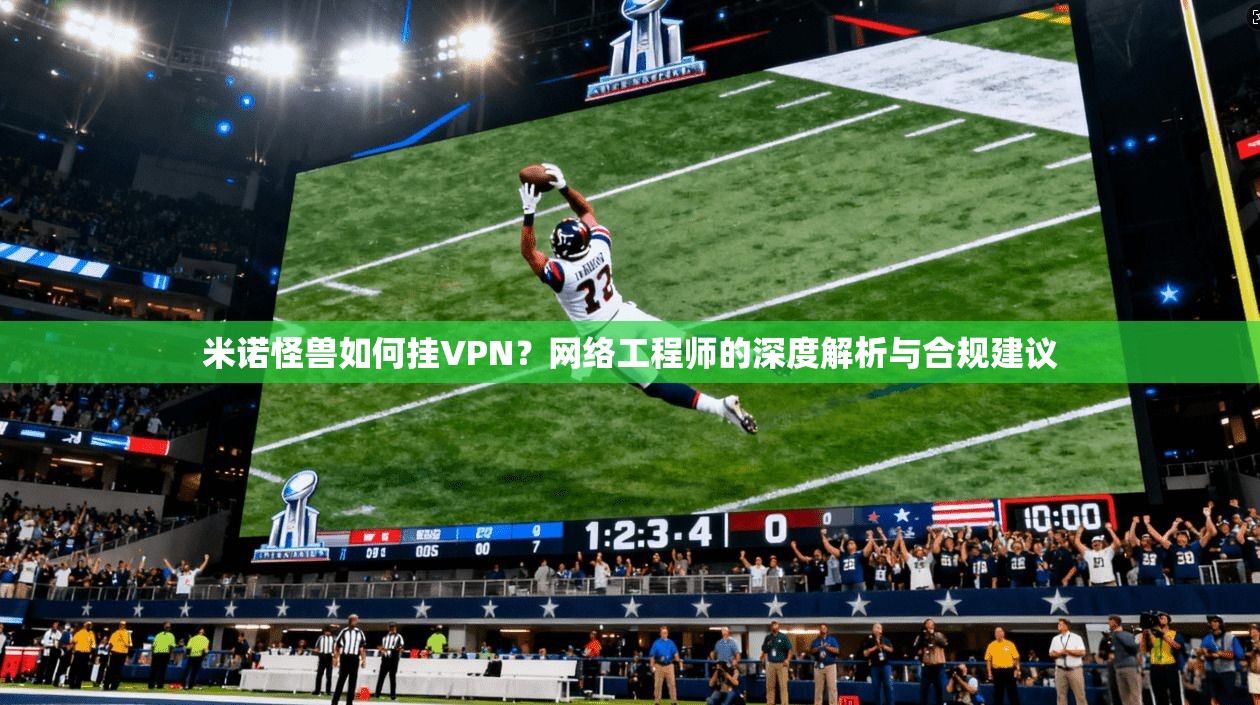 米诺怪兽如何挂VPN?网络工程师的深度解析与合规建议