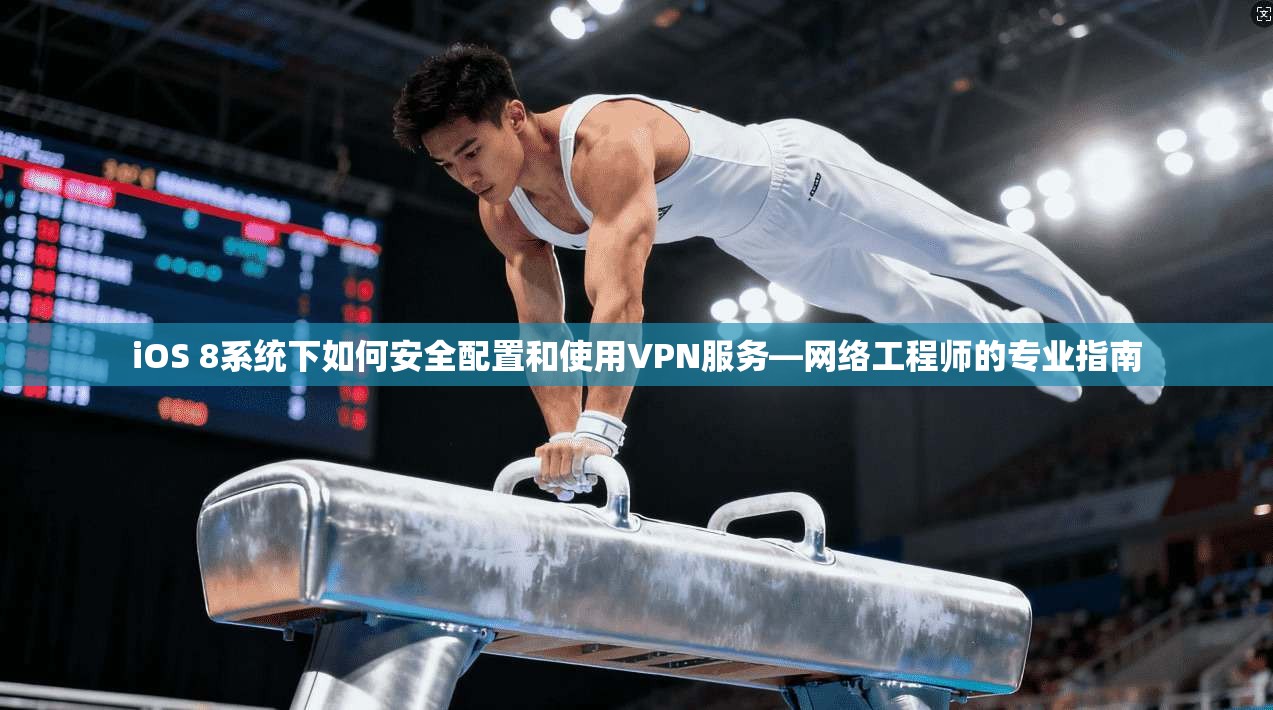 iOS 8系统下如何安全配置和使用VPN服务—网络工程师的专业指南