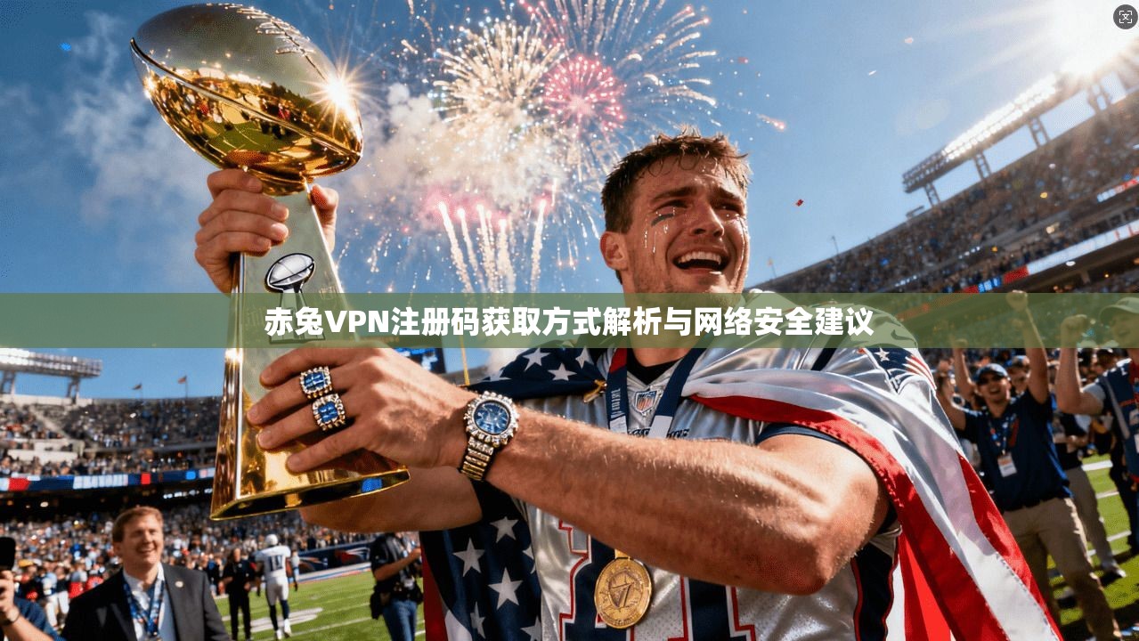赤兔VPN注册码获取方式解析与网络安全建议