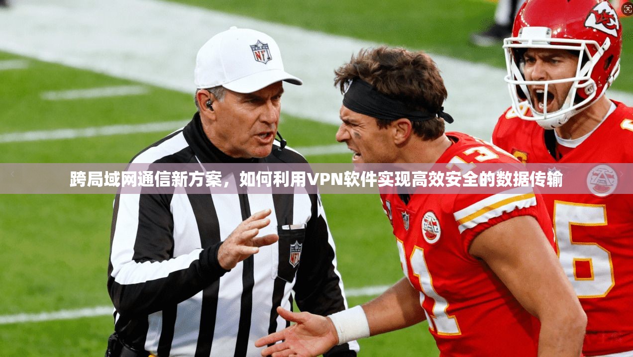 跨局域网通信新方案,如何利用VPN软件实现高效安全的数据传输