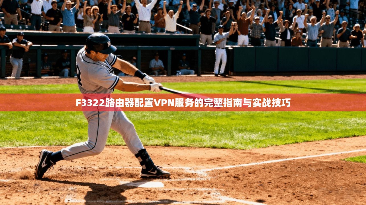 F3322路由器配置VPN服务的完整指南与实战技巧
