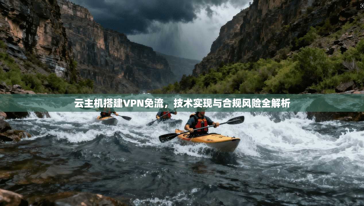 云主机搭建VPN免流，技术实现与合规风险全解析